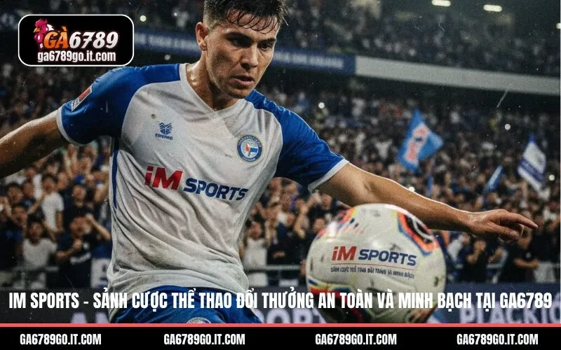 Im Sports – Sảnh Cược Thể Thao Đổi Thưởng An Toàn Và Minh Bạch Tại Ga6789