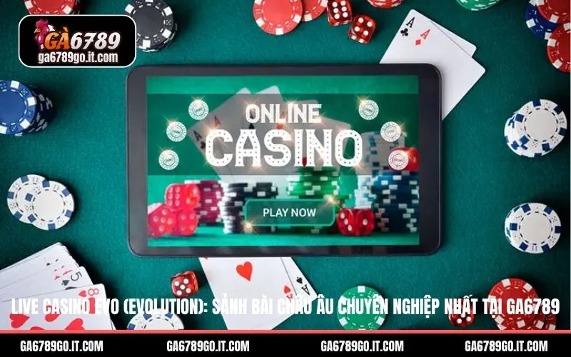 Live Casino EVO (Evolution): Sảnh Bài Châu Âu Chuyên Nghiệp Nhất Tại ga6789