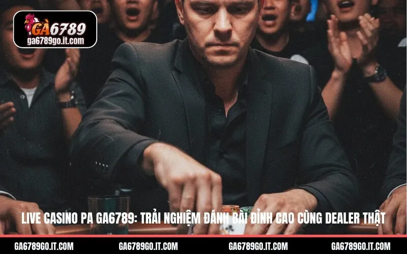 Live Casino PA GA6789: Trải Nghiệm Đánh Bài Đỉnh Cao Cùng Dealer Thật