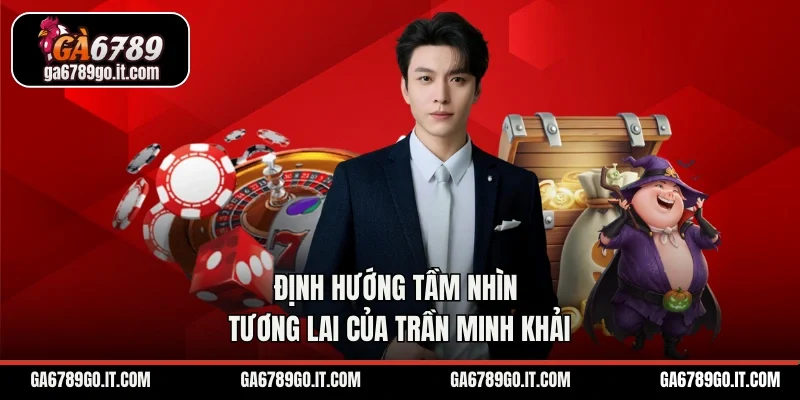 Định hướng tầm nhìn tương lai của Trần Minh Khải