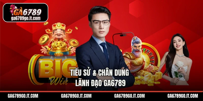 Tiểu sử & chân dung lãnh đạo Ga6789